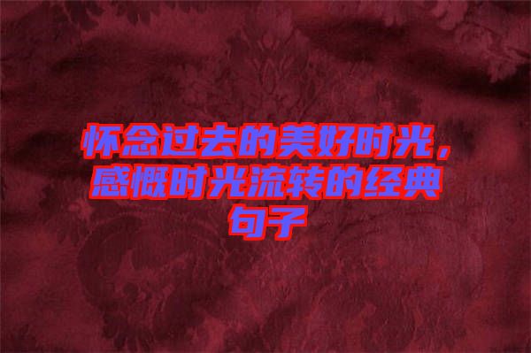 懷念過(guò)去的美好時(shí)光，感慨時(shí)光流轉(zhuǎn)的經(jīng)典句子