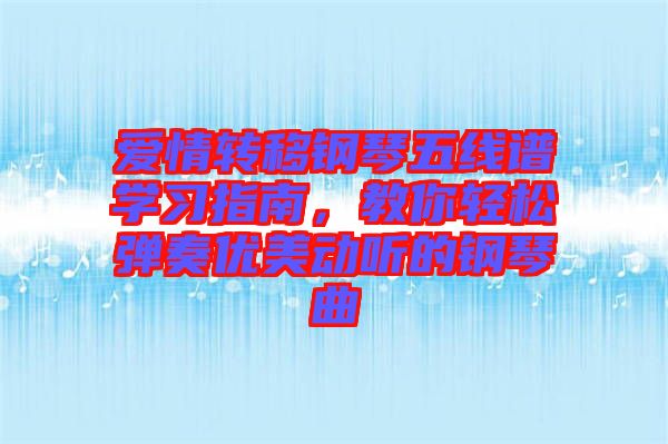 愛(ài)情轉(zhuǎn)移鋼琴五線譜學(xué)習(xí)指南，教你輕松彈奏優(yōu)美動(dòng)聽(tīng)的鋼琴曲
