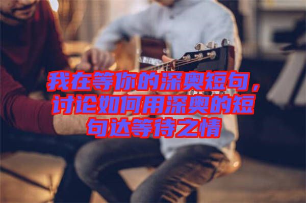 我在等你的深奧短句，討論如何用深奧的短句達等待之情