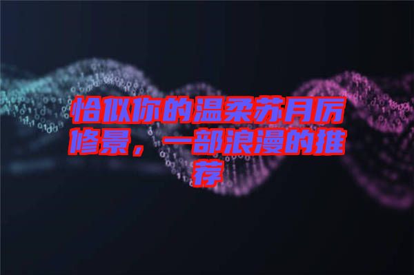 恰似你的溫柔蘇月厲修景，一部浪漫的推薦