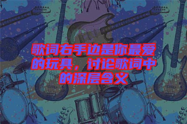 歌詞右手邊是你最愛的玩具，討論歌詞中的深層含義