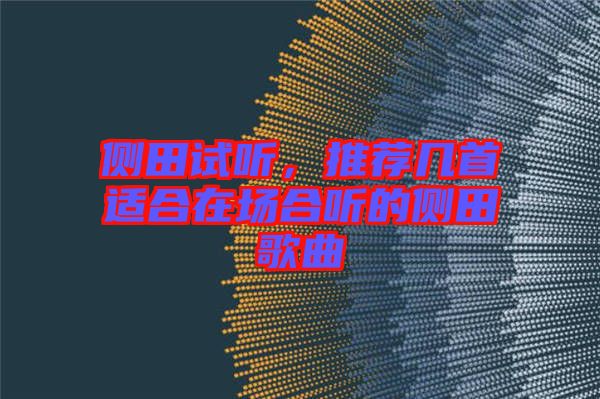 側(cè)田試聽(tīng)，推薦幾首適合在場(chǎng)合聽(tīng)的側(cè)田歌曲