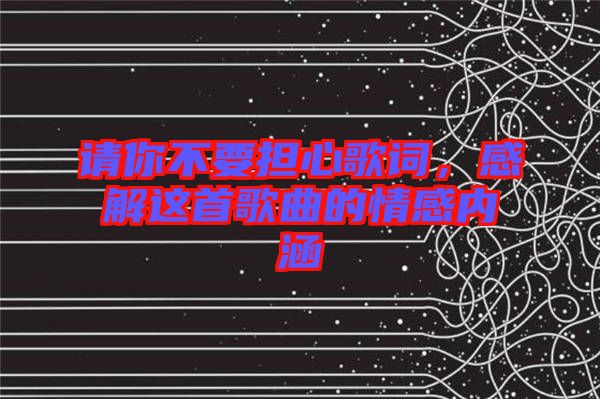 請(qǐng)你不要擔(dān)心歌詞，感解這首歌曲的情感內(nèi)涵