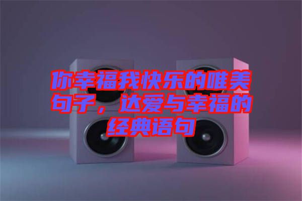 你幸福我快樂的唯美句子，達(dá)愛與幸福的經(jīng)典語句