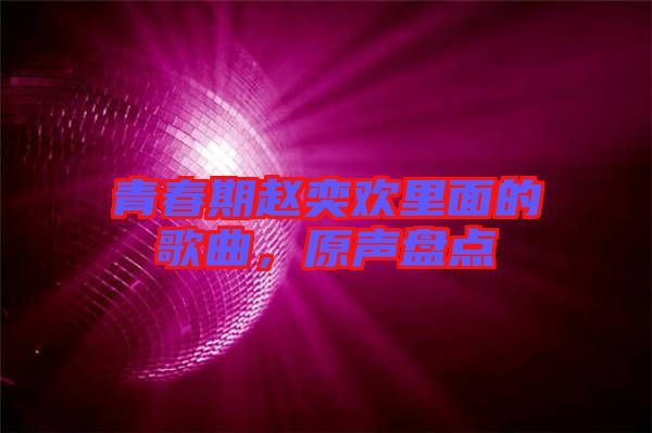 青春期趙奕歡里面的歌曲，原聲盤點