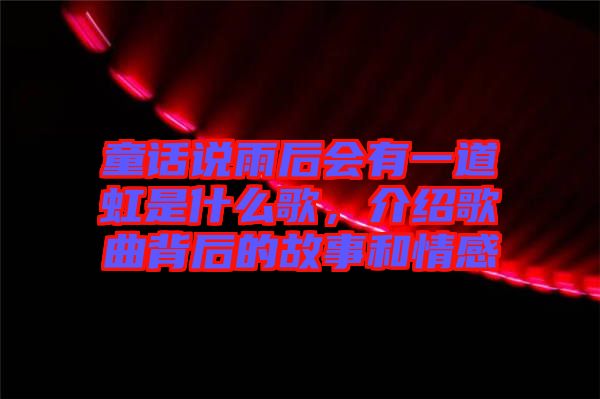 童話(huà)說(shuō)雨后會(huì)有一道虹是什么歌，介紹歌曲背后的故事和情感