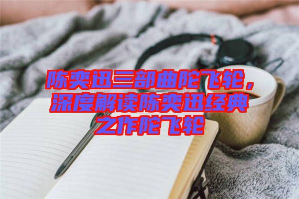 陳奕迅三部曲陀飛輪，深度解讀陳奕迅經(jīng)典之作陀飛輪