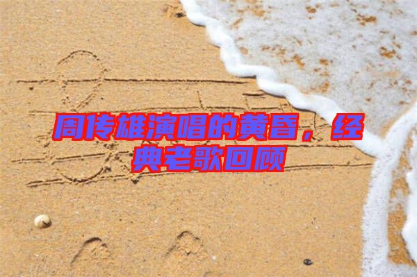 周傳雄演唱的黃昏，經(jīng)典老歌回顧