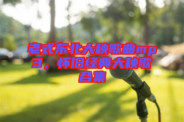 老式東北大秧歌曲mp3，懷舊經(jīng)典大秧歌合集