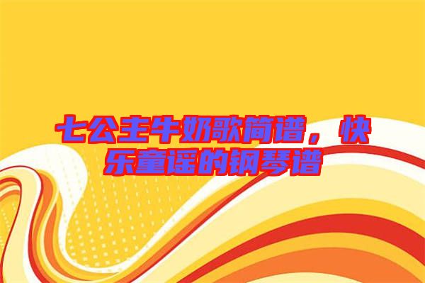 七公主牛奶歌簡(jiǎn)譜，快樂(lè)童謠的鋼琴譜