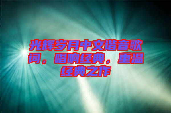 光輝歲月中文諧音歌詞，唱響經(jīng)典，重溫經(jīng)典之作