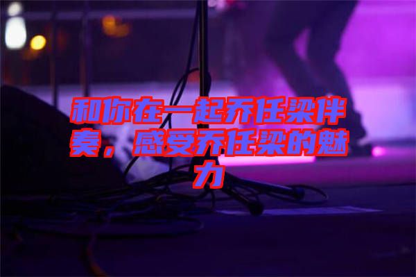 和你在一起喬任梁伴奏，感受喬任梁的魅力