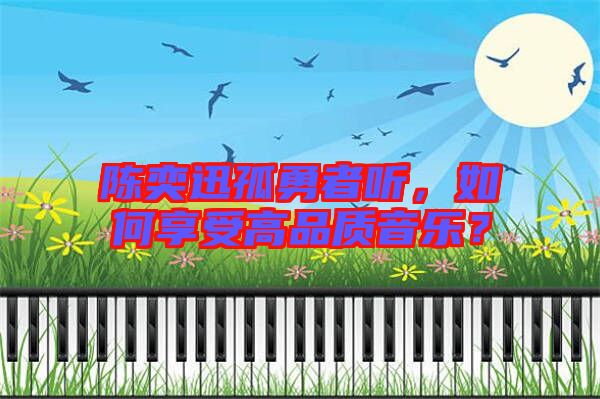 陳奕迅孤勇者聽，如何享受高品質(zhì)音樂？