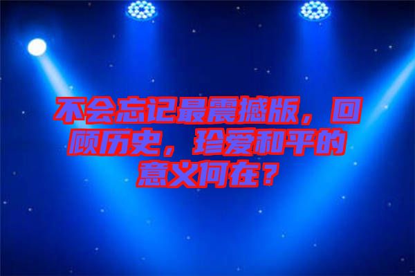 不會忘記最震撼版，回顧歷史，珍愛和平的意義何在？