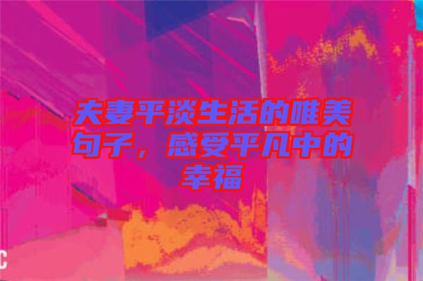 夫妻平淡生活的唯美句子，感受平凡中的幸福