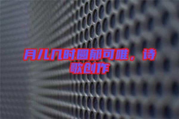 月兒幾時(shí)圓郁可唯，詩(shī)歌創(chuàng)作