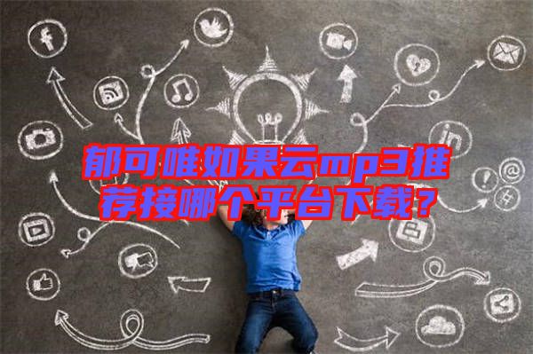 郁可唯如果云mp3推薦接哪個平臺下載？