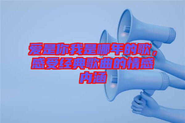 愛是你我是哪年的歌，感受經(jīng)典歌曲的情感內(nèi)涵