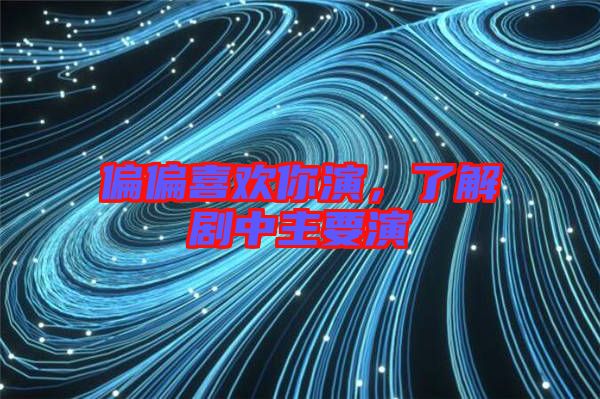 偏偏喜歡你演，了解劇中主要演