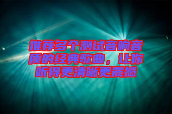 推薦多個(gè)測(cè)試音響音質(zhì)的經(jīng)典歌曲，讓你聽得更清晰更震撼