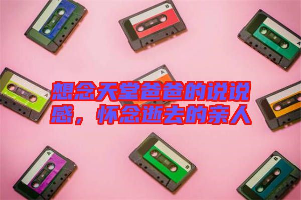 想念天堂爸爸的說說感，懷念逝去的親人