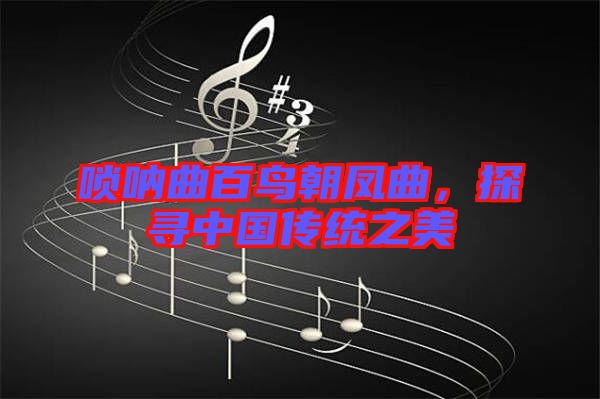 嗩吶曲百鳥朝鳳曲，探尋中國(guó)傳統(tǒng)之美