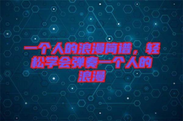 一個人的浪漫簡譜，輕松學會彈奏一個人的浪漫