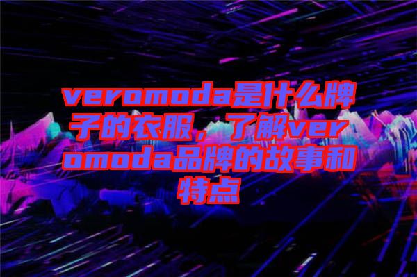 veromoda是什么牌子的衣服，了解veromoda品牌的故事和特點(diǎn)