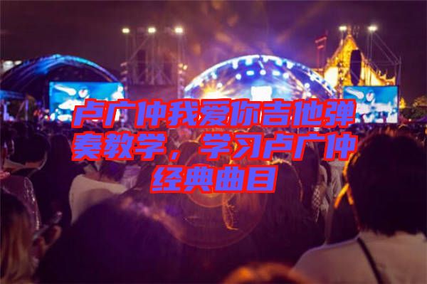 盧廣仲我愛(ài)你吉他彈奏教學(xué)，學(xué)習(xí)盧廣仲經(jīng)典曲目