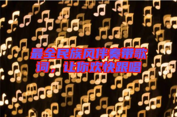 最全民族風(fēng)伴奏帶歌詞，讓你歡快跟唱