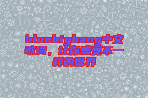 bluebigbang中文歌詞，讓你感受不一樣的世界