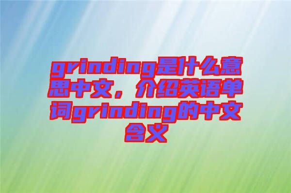grinding是什么意思中文，介紹英語(yǔ)單詞grinding的中文含義
