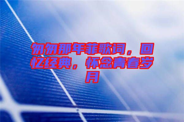 匆匆那年菲歌詞，回憶經(jīng)典，懷念青春歲月