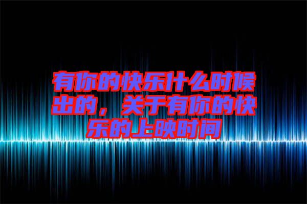 有你的快樂什么時候出的，關(guān)于有你的快樂的上映時間