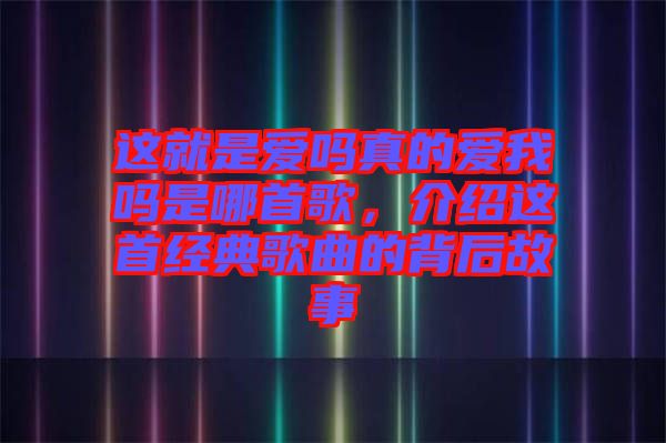這就是愛嗎真的愛我嗎是哪首歌，介紹這首經(jīng)典歌曲的背后故事