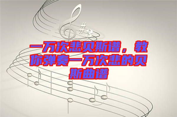 一萬次悲貝斯譜，教你彈奏一萬次悲的貝斯曲譜