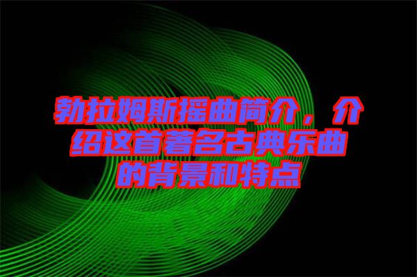 勃拉姆斯搖曲簡介，介紹這首著名古典樂曲的背景和特點