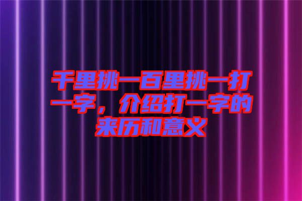 千里挑一百里挑一打一字，介紹打一字的來(lái)歷和意義