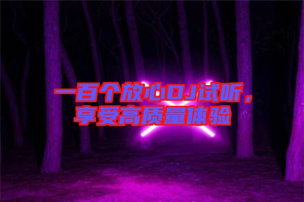 一百個放心DJ試聽，享受高質(zhì)量體驗