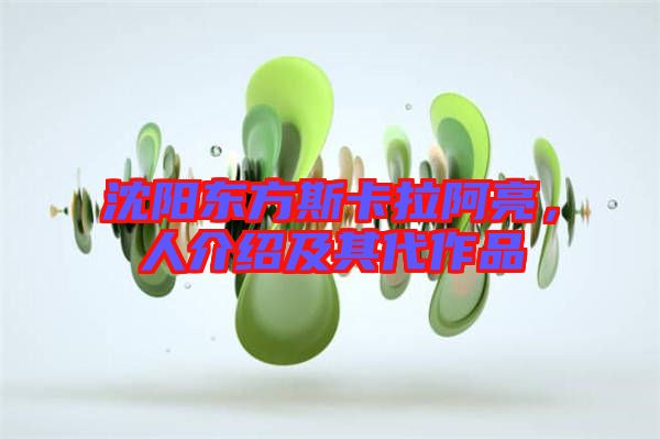 沈陽(yáng)東方斯卡拉阿亮，人介紹及其代作品