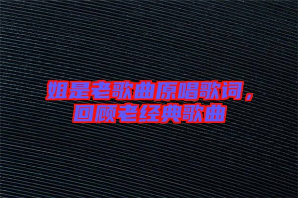 姐是老歌曲原唱歌詞，回顧老經(jīng)典歌曲