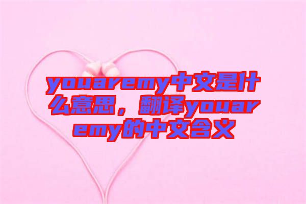 youaremy中文是什么意思，翻譯youaremy的中文含義
