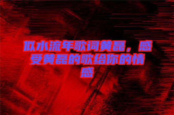 似水流年歌詞黃磊，感受黃磊的歌給你的情感