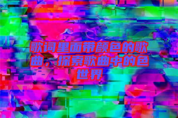 歌詞里面帶顏色的歌曲，探索歌曲中的色世界