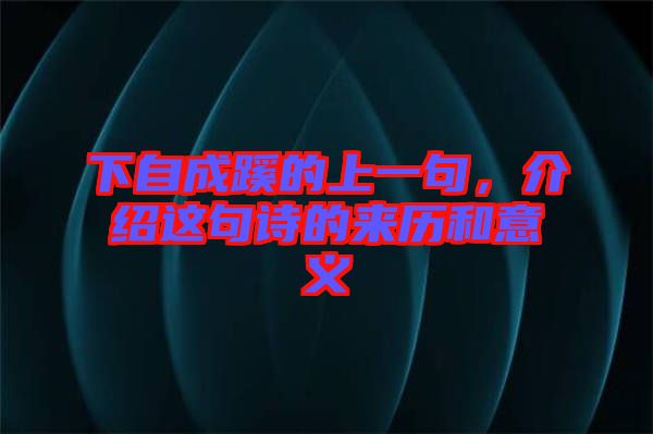 下自成蹊的上一句，介紹這句詩的來歷和意義