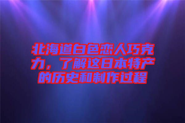 北海道白色戀人巧克力，了解這日本特產的歷史和制作過程