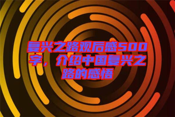 復(fù)興之路觀后感500字，介紹中國(guó)復(fù)興之路的感悟