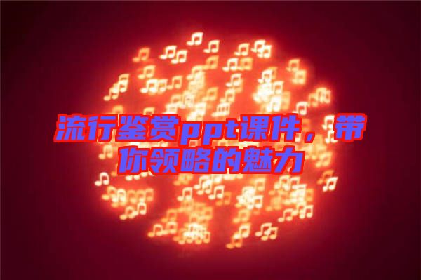 流行鑒賞ppt課件，帶你領(lǐng)略的魅力