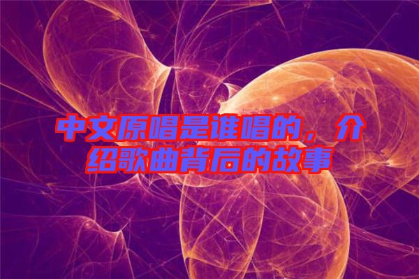 中文原唱是誰(shuí)唱的，介紹歌曲背后的故事