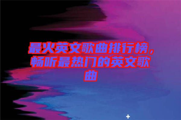 最火英文歌曲排行榜，暢聽最熱門的英文歌曲